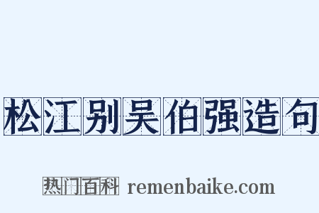 松江别吴伯强造句是什么意思的图片